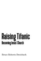 Raising Titanic: Becoming Jesus' Church 1537231278 Book Cover