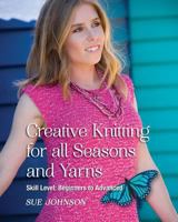 Creative Knitting for All Seasons and Yarns: Skill Level: Beginners to Advanced 0987353128 Book Cover