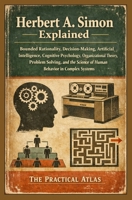 Herbert A. Simon Explained: Bounded Rationality, Decision-Making, Artificial Intelligence, Cognitive Psychology, Organizational Theory, Problem ... Winning Business and Economic Theory Series) B0H1ZY4X7K Book Cover