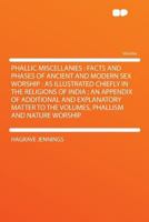 Phallic miscellanies: facts and phases of ancient and modern sex worship : as illustrated chiefly in the religions of India ; an appendix of ... to the volumes, Phallism and Nature worship 1018733523 Book Cover