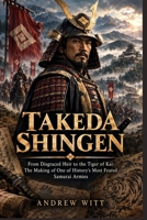 Takeda Shingen: From Disgraced Heir to the Tiger of Kai: The Making of One of History's Most Feared Samurai Armies B0HKC185D7 Book Cover