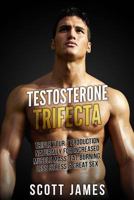 Testosterone Trifecta: Triple Your T Production Naturally for Increased Muscle Mass, Fat Burning, Less Stress & Great Sex 1499635699 Book Cover