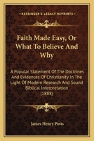 Faith Made Easy, Or What To Believe And Why: A Popular Statement Of The Doctrines And Evidences Of Christianity In The Light Of Modern Research And Sound Biblical Interpretation 1013859073 Book Cover