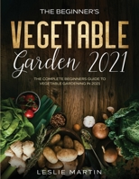 The Beginner's Vegetable Garden 2021: The Complete Beginners Guide To Vegetable Gardening in 2021 1954182074 Book Cover