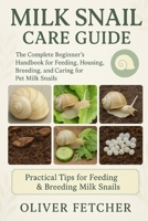 Milk Snail Care Guide: The Complete Beginner’s Handbook for Feeding, Housing, Breeding, and Caring for Pet Milk Snails B0FR3NSVYQ Book Cover