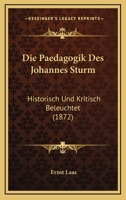 Die Paedagogik Des Johannes Sturm: Historisch Und Kritisch Beleuchtet 1120437326 Book Cover