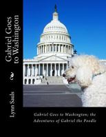 Gabriel Goes to Washington: Through Big Brown Eyes; the Adventures of Gabriel the Poodle 0989321614 Book Cover