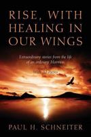 Rise, with Healing in Our Wings: Extraordinary Stories from the Life of an Ordinary Mormon with 20 Poems 147871154X Book Cover