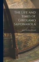 The Life and Times of Girolamo Savonarola: Illustrating the Progress of the Reformation in Italy, During the Fifteenth Century 101823957X Book Cover