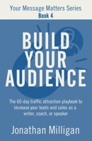 Build Your Audience: The 60-Day Traffic Attraction Playbook to Increase Your Leads and Sales as a Writer, Coach, or Speaker (Your Message Matters Series) B0DDL2GDLT Book Cover