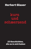 kurz und schmerzend: 23 Geschichten, die es in sich haben (German Edition) 3749769400 Book Cover