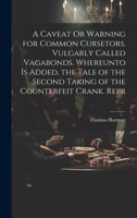A Caveat Or Warning for Common Cursetors, Vulgarly Called Vagabonds. Whereunto Is Added, the Tale of the Second Taking of the Counterfeit Crank. Repr 1375554891 Book Cover