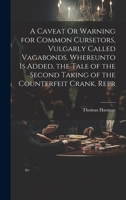 A Caveat Or Warning for Common Cursetors, Vulgarly Called Vagabonds. Whereunto Is Added, the Tale of the Second Taking of the Counterfeit Crank. Repr 102119025X Book Cover