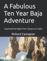 A Fabulous Ten Year Baja Adventure: Explored the Baja from Tijuana to Cabo 1075477182 Book Cover