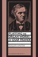 Playing the Organ Works of Cesar Franck (Complete Organ, No 1) 1576471772 Book Cover