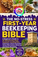 THE NO-STRESS FIRST-YEAR BEEKEEPING BIBLE: A Beginner’s Guide to DIY Backyard Hive Setup, Equipment, Installing Bees, Inspections, Swarm Prevention, ... Mite Control, Wintering, and Honey Harvesting B0HG74GW8S Book Cover