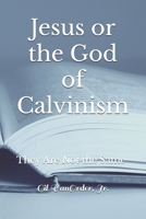 Jesus or the God of Calvinism: They Are Not the Same B0DFVKZBX8 Book Cover