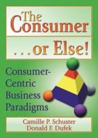 The Consumer or Else!: Consumer-Centric Business Paradigms 0789015692 Book Cover