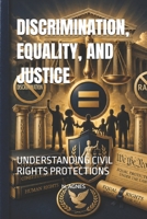 DISCRIMINATION, EQUALITY, AND JUSTICE: UNDERSTANDING CIVIL RIGHTS PROTECTIONS B0HGMGW5NP Book Cover