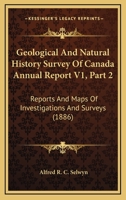 Geological And Natural History Survey Of Canada Annual Report V1, Part 2: Reports And Maps Of Investigations And Surveys 112096198X Book Cover