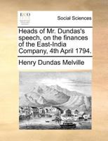 Heads of Mr. Dundas's speech, on the finances of the East-India Company, 4th April 1794. 117137223X Book Cover