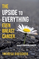 The Upside to Everything, Even Breast Cancer: Plus Badass Cancer Resources 1956452001 Book Cover