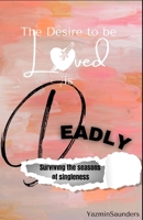 The Desire to be Loved is DEADLY: Surviving the seasons of singleness B0CJ3X9979 Book Cover