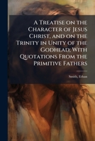 A Treatise On The Character Of Jesus Christ: And On The Trinity In Unity Of The Godhead 1245508784 Book Cover