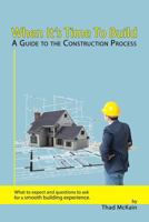 When It's Time To Build - A Guide To The Construction Process: What to expect and questions to ask for a smooth building experience. 1480256072 Book Cover