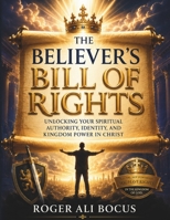The Believer’s Bill of Rights: Unlocking Your Authority, Identity, and Kingdom Power in Christ B0H23K42GZ Book Cover
