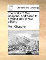 The works of Mrs Chapone. Addressed to a young lady. A new edition. 1170129447 Book Cover
