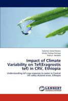 Impact of Climate Variability on Tef(Eragrostis tef) in CRV, Ethiopia: Understanding tef crop response to water in Central rift valley dryland areas, Ethiopia 365924807X Book Cover