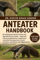 ANTEATER HANDBOOK: Everything You Need To Know and Specialized Care Guide — legal and ethical considerations, temperature-controlled housing, ... and digging needs, handling and more B0G6M2XQQ6 Book Cover