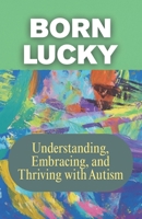 BORN LUCKY: Understanding, Embracing, and Thriving with Autism: A Journey of Acceptance, Patience, and Purpose in Raising Neurodiverse Children B0FWTG9N8K Book Cover