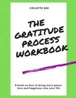 The Gratitude Process Workbook: How to Use Gratitude to Bring More Peace, Love and Happiness Into Your Life B08VCL12KJ Book Cover