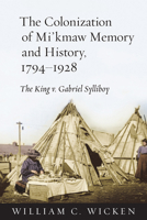 The Colonization of Mi'kmaw Memory and History, 1794-1928: The King v. Gabriel Sylliboy 1442611553 Book Cover