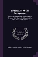 Letters Left at the Pastrycook's: Being the Clandestine Correspondence Between Kitty Clover at School and Her Dear, Dear Friend in Town 116485125X Book Cover