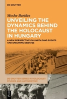 Unveiling the Dynamics Behind the Holocaust in Hungary: A New Perspective on Unfolding Events and Enduring Debates (de Gruyter Holocaust Studies and Antisemitism) 3111622312 Book Cover
