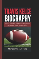 TRAVIS KELCE BIOGRAPHY: What's Next? The Tight End's Thoughts on Retirement, Aging, and His Legacy B0DV5H3WCM Book Cover