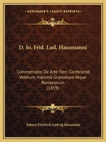 D. IO. Frid. Lud. Hausmanni: Commentatio de Arte Ferri Conficiendi Veterum, Inprimis Graecorum Atque Romanorum (1819) 1160847428 Book Cover