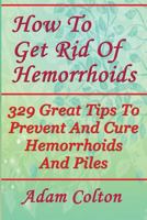 How To Get Rid Of Hemorrhoids: 329 Great Tips To Prevent And Cure Hemorrhoids And Piles 1978448961 Book Cover