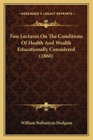 Two Lectures On the Conditions of Health and Wealth Educationally Considered 1437358640 Book Cover