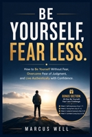 How to Be Yourself Without Fear, Overcome Fear of Judgment, and Live Authentically With Confidence: 30-Day Challenge. Self-Awareness. Facing Fear. Authentic Expression & Confident Living. B0H5X7T5TT Book Cover