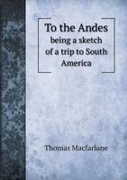 To The Andes, Being A Sketch Of A Trip To South America: With Observations By The Way On The Family, The Church And The State 3337149294 Book Cover