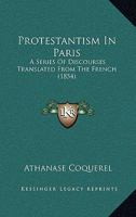 Protestantism In Paris: A Series Of Discourses Translated From The French 1247541770 Book Cover