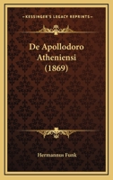 de Apollodoro Atheniensi: Dissertatio Inauguralis Quam Consensu Et Auctoritate Amplissimi Philosophorum Ordinis in Alma Litterarum Universitate Friderica Guilelma Ad Summos in Philosophia Honores Rite 1160383189 Book Cover