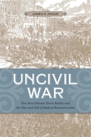 Uncivil War: Five New Orleans Street Battles and the Rise and Fall of Radical Reconstruction 0807143618 Book Cover
