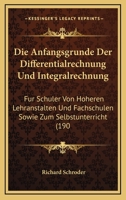 Die Anfangsgr�nde Der Differentialrechnung Und Integralrechnung: F�r Sch�ler Von H�heren Lehranstalten Und Fachschulen Sowie Zum Selbstunterricht (Classic Reprint) 1161065067 Book Cover