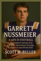 GARRETT NUSSMEIER: A Life in Football - The Complete Journey of an American Quarterback Pursuing Excellence on and Off the Field B0FRZBY9MY Book Cover
