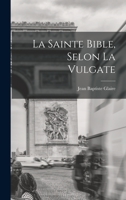 La Sainte Bible, Selon La Vulgate 1015435416 Book Cover